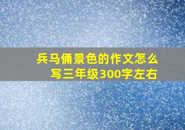 兵马俑景色的作文怎么写三年级300字左右