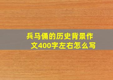 兵马俑的历史背景作文400字左右怎么写