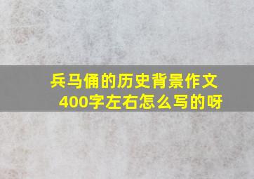 兵马俑的历史背景作文400字左右怎么写的呀