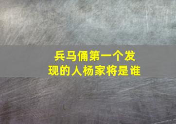 兵马俑第一个发现的人杨家将是谁