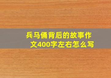 兵马俑背后的故事作文400字左右怎么写