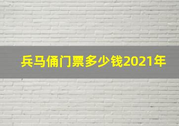 兵马俑门票多少钱2021年