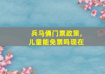 兵马俑门票政策,儿童能免票吗现在