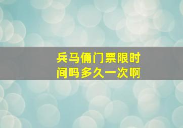 兵马俑门票限时间吗多久一次啊