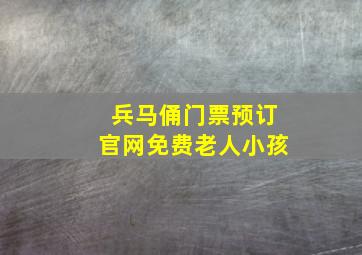 兵马俑门票预订官网免费老人小孩