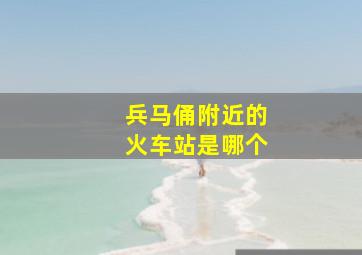 兵马俑附近的火车站是哪个