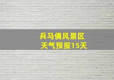 兵马俑风景区天气预报15天