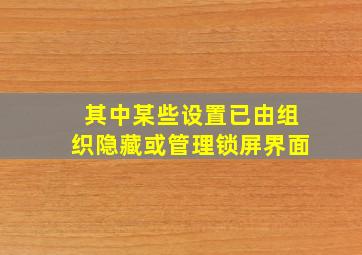 其中某些设置已由组织隐藏或管理锁屏界面