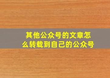 其他公众号的文章怎么转载到自己的公众号