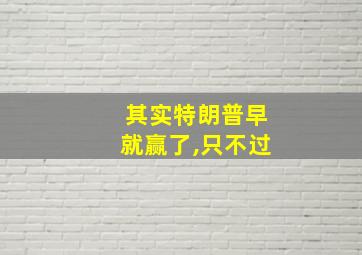 其实特朗普早就赢了,只不过