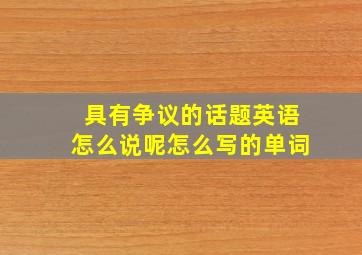 具有争议的话题英语怎么说呢怎么写的单词