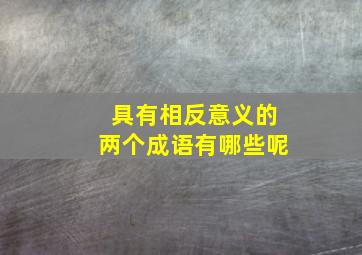 具有相反意义的两个成语有哪些呢