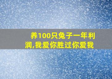 养100只兔子一年利润,我爱你胜过你爱我