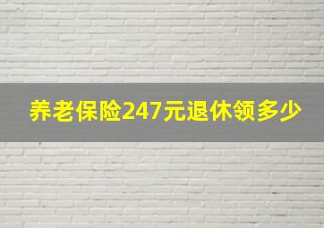 养老保险247元退休领多少