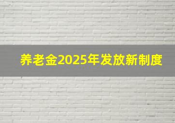 养老金2025年发放新制度