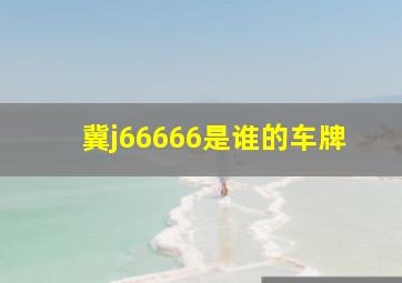 冀j66666是谁的车牌