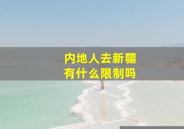 内地人去新疆有什么限制吗