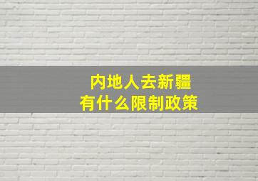 内地人去新疆有什么限制政策