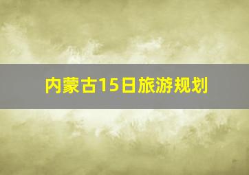 内蒙古15日旅游规划