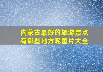 内蒙古最好的旅游景点有哪些地方呢图片大全