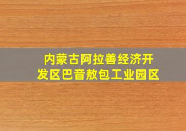 内蒙古阿拉善经济开发区巴音敖包工业园区