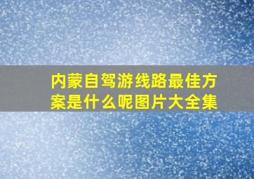 内蒙自驾游线路最佳方案是什么呢图片大全集