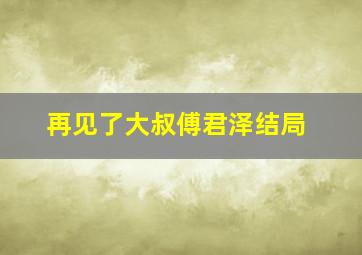 再见了大叔傅君泽结局