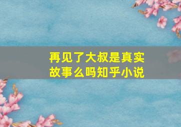 再见了大叔是真实故事么吗知乎小说