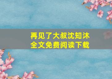 再见了大叔沈知沐全文免费阅读下载