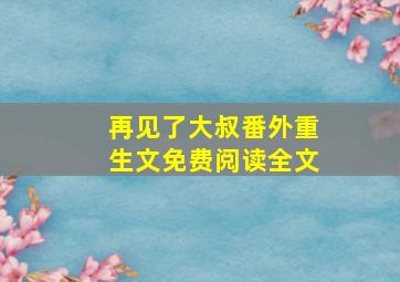 再见了大叔番外重生文免费阅读全文