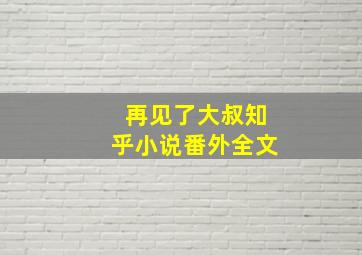 再见了大叔知乎小说番外全文