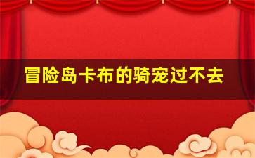 冒险岛卡布的骑宠过不去