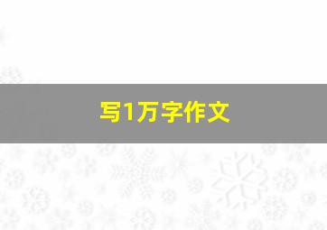 写1万字作文