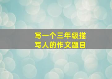 写一个三年级描写人的作文题目