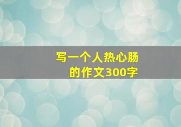 写一个人热心肠的作文300字