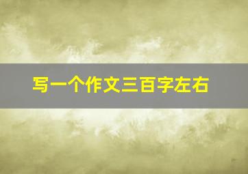 写一个作文三百字左右