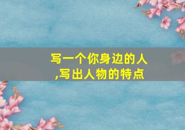 写一个你身边的人,写出人物的特点