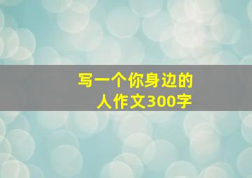 写一个你身边的人作文300字