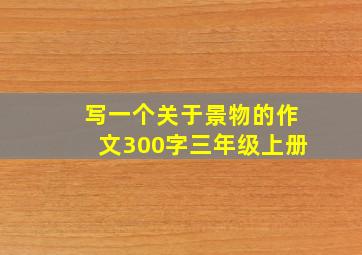 写一个关于景物的作文300字三年级上册