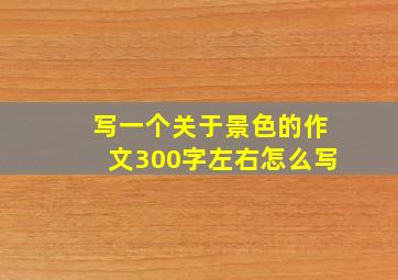 写一个关于景色的作文300字左右怎么写