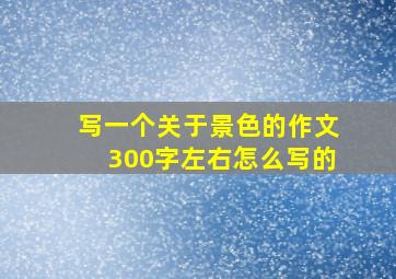 写一个关于景色的作文300字左右怎么写的