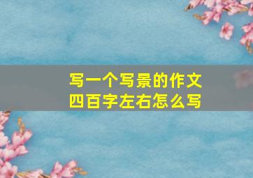 写一个写景的作文四百字左右怎么写