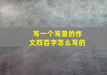 写一个写景的作文四百字怎么写的