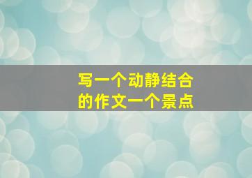 写一个动静结合的作文一个景点