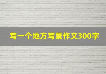 写一个地方写景作文300字