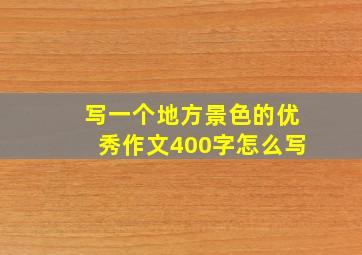 写一个地方景色的优秀作文400字怎么写