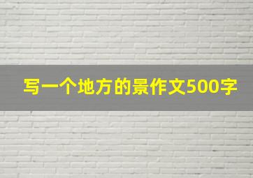 写一个地方的景作文500字