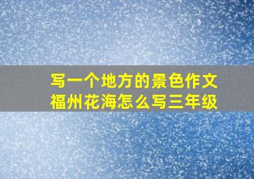 写一个地方的景色作文福州花海怎么写三年级