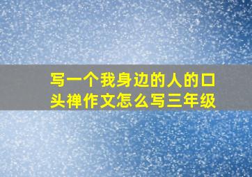 写一个我身边的人的口头禅作文怎么写三年级