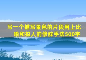 写一个描写景色的片段用上比喻和拟人的修辞手法500字